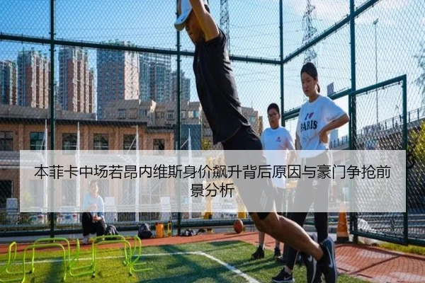 本菲卡中场若昂内维斯身价飙升背后原因与豪门争抢前景分析