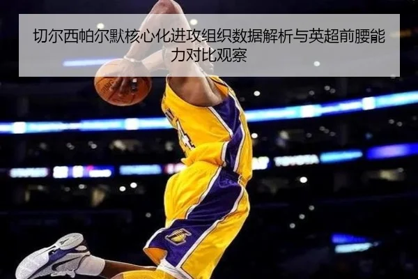 切尔西帕尔默核心化进攻组织数据解析与英超前腰能力对比观察